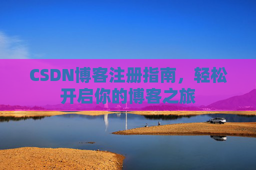 CSDN博客注册指南，轻松开启你的博客之旅